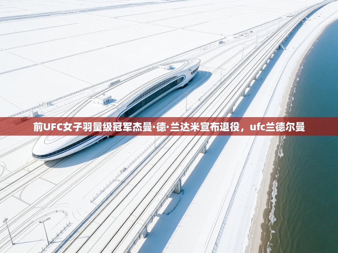 前UFC女子羽量级冠军杰曼·德·兰达米宣布退役，ufc兰德尔曼