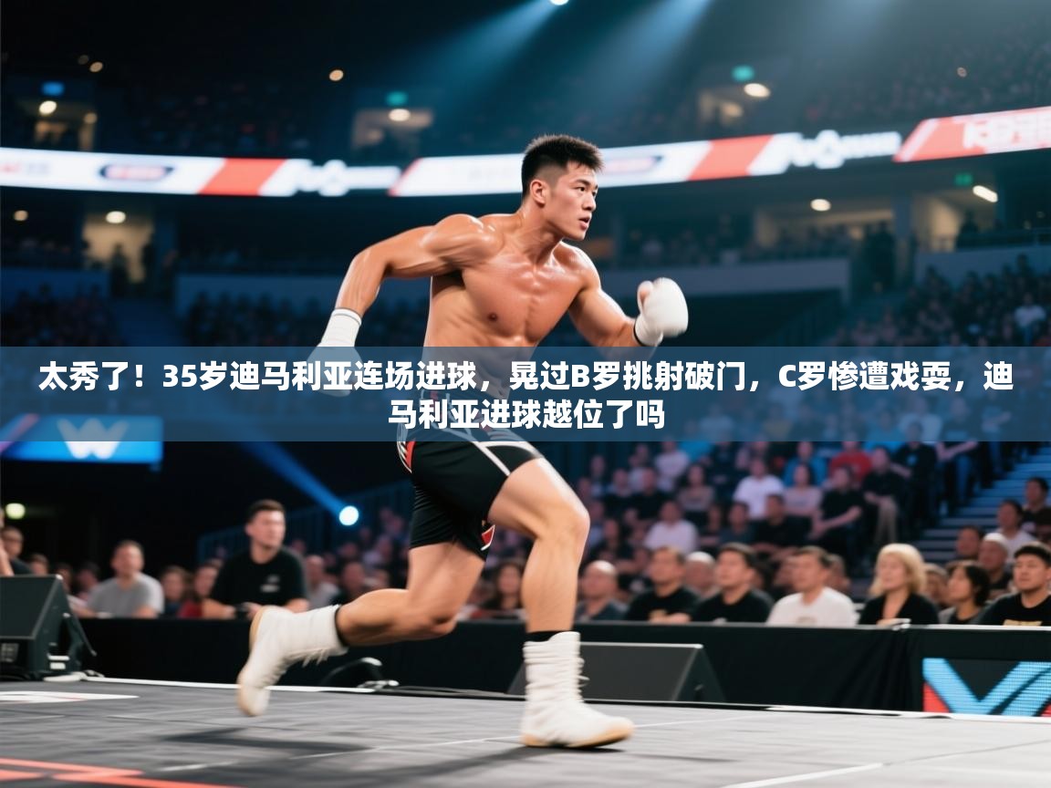 太秀了！35岁迪马利亚连场进球，晃过B罗挑射破门，C罗惨遭戏耍，迪马利亚进球越位了吗