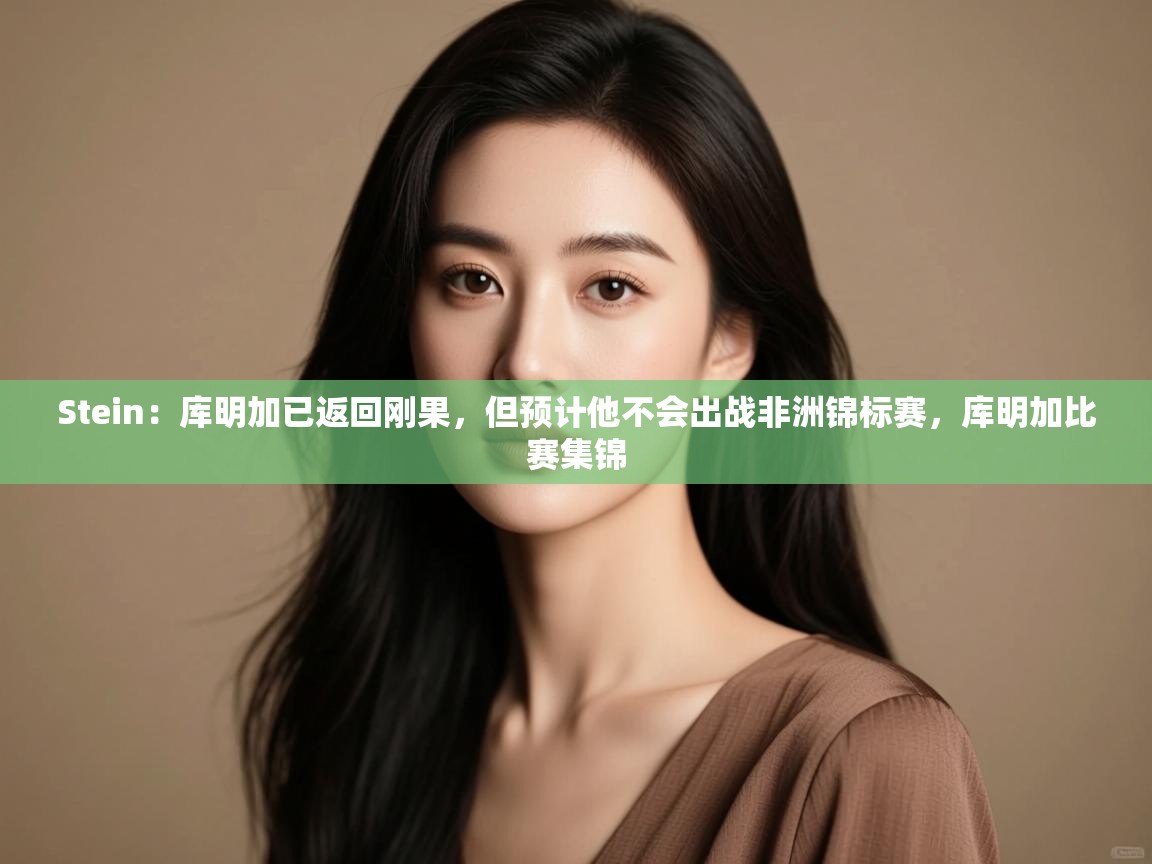 Stein:库明加已返回刚果,但预计他不会出战非洲锦标赛,库明加比赛集锦 第2张