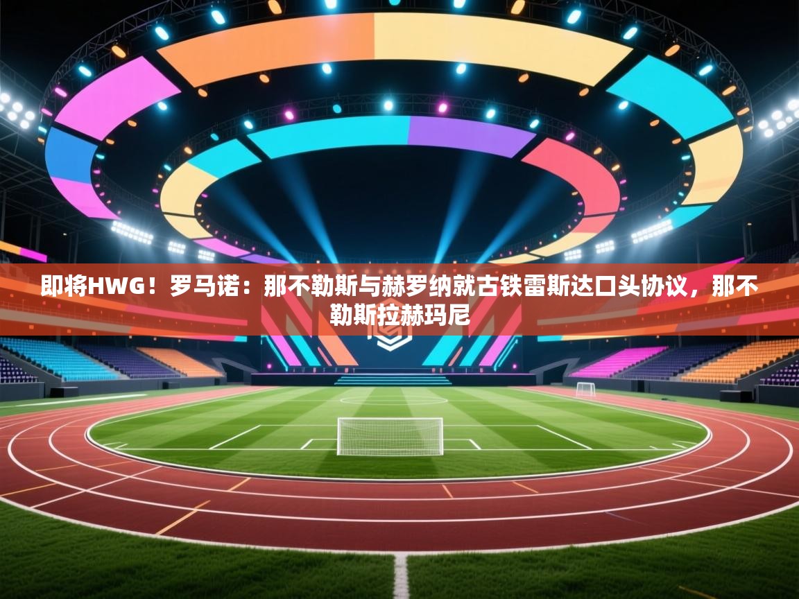 即将HWG！罗马诺：那不勒斯与赫罗纳就古铁雷斯达口头协议，那不勒斯拉赫玛尼  第1张