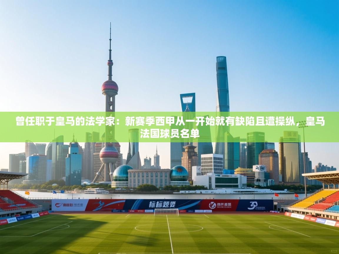 曾任职于皇马的法学家：新赛季西甲从一开始就有缺陷且遭操纵，皇马法国球员名单