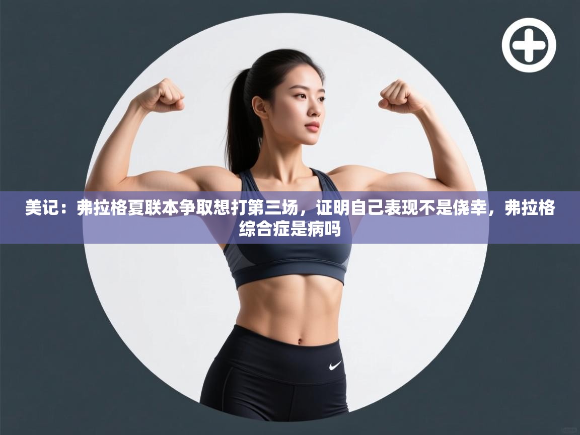 美记：弗拉格夏联本争取想打第三场，证明自己表现不是侥幸，弗拉格综合症是病吗  第1张