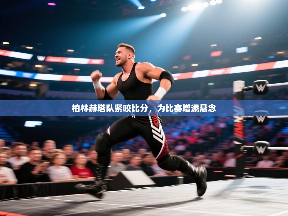 柏林赫塔队紧咬比分，为比赛增添悬念