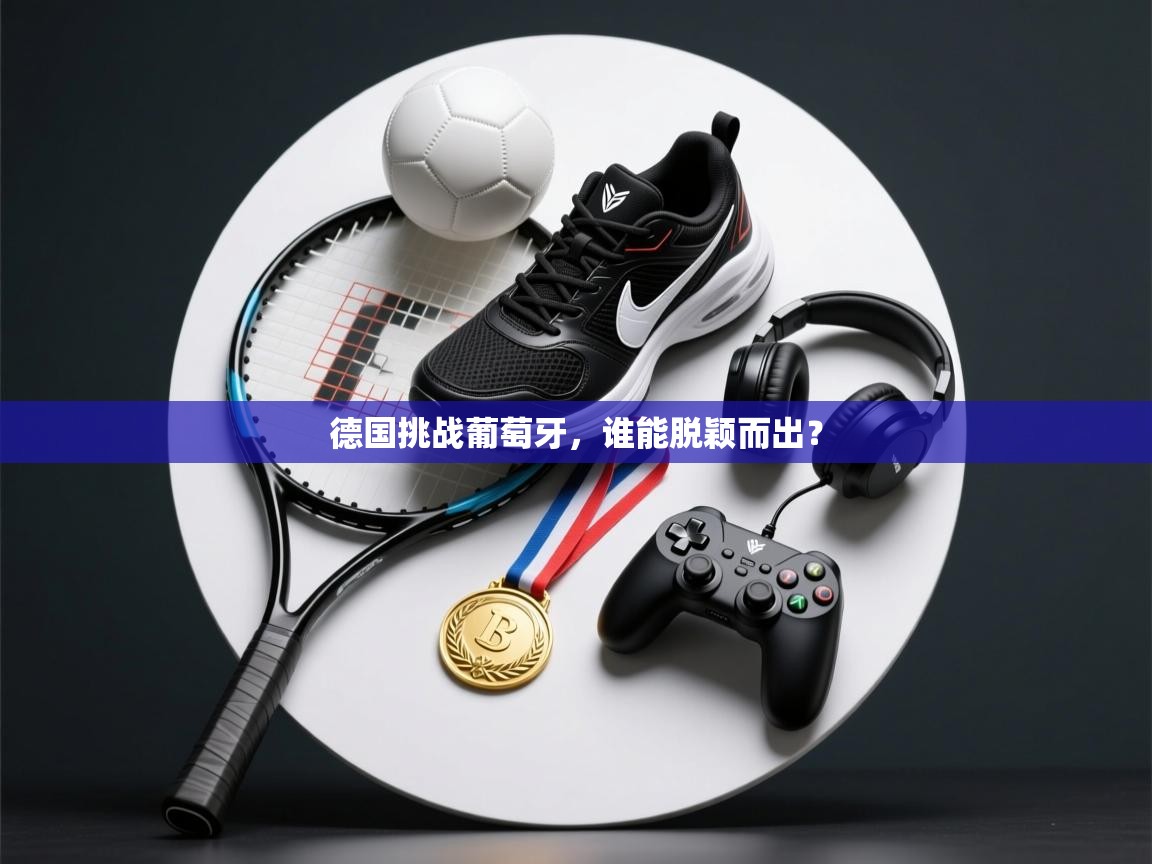 德国挑战葡萄牙，谁能脱颖而出？  第1张