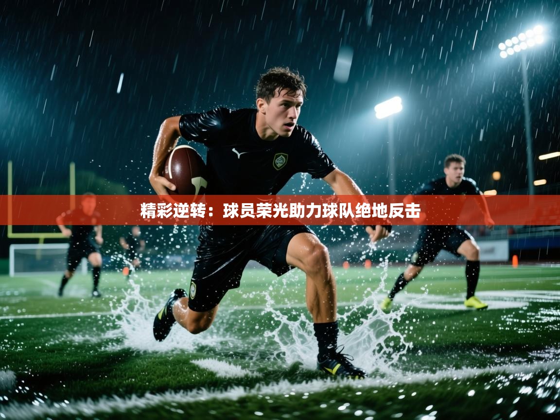 精彩逆转：球员荣光助力球队绝地反击