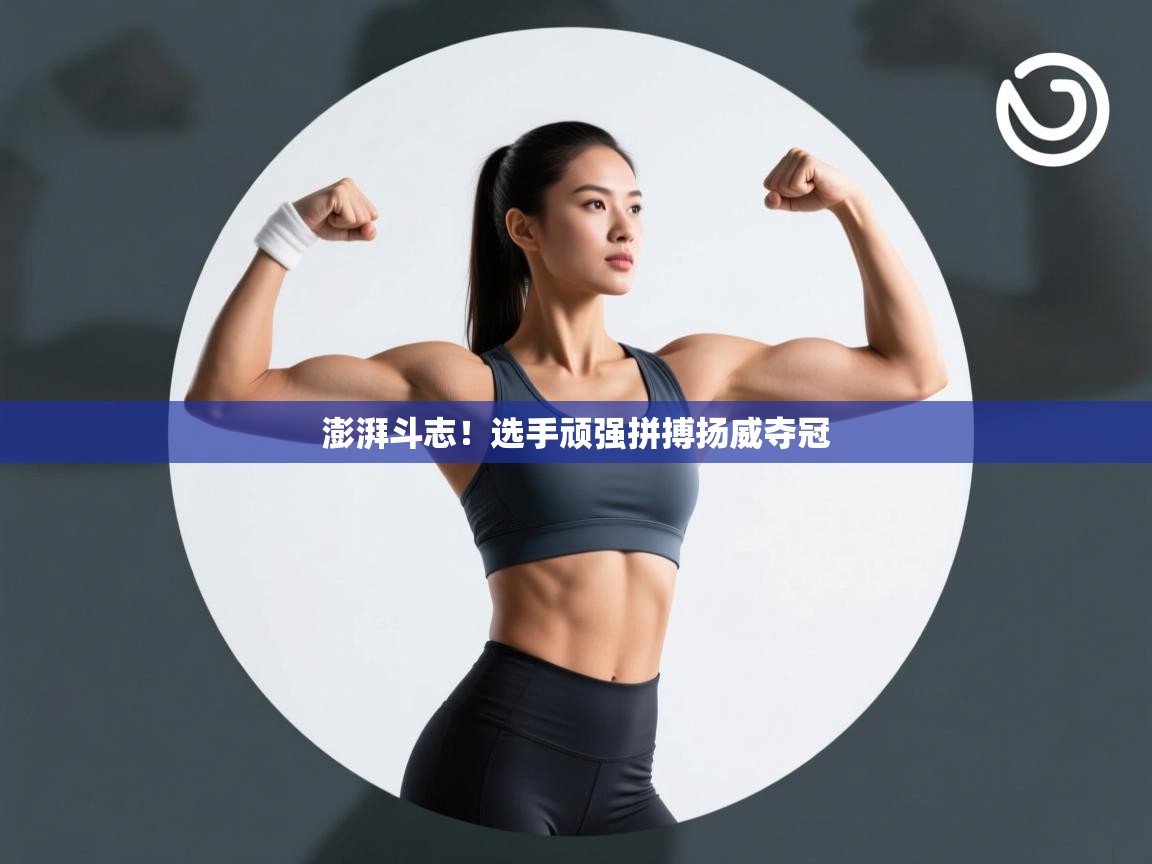 澎湃斗志！选手顽强拼搏扬威夺冠  第1张