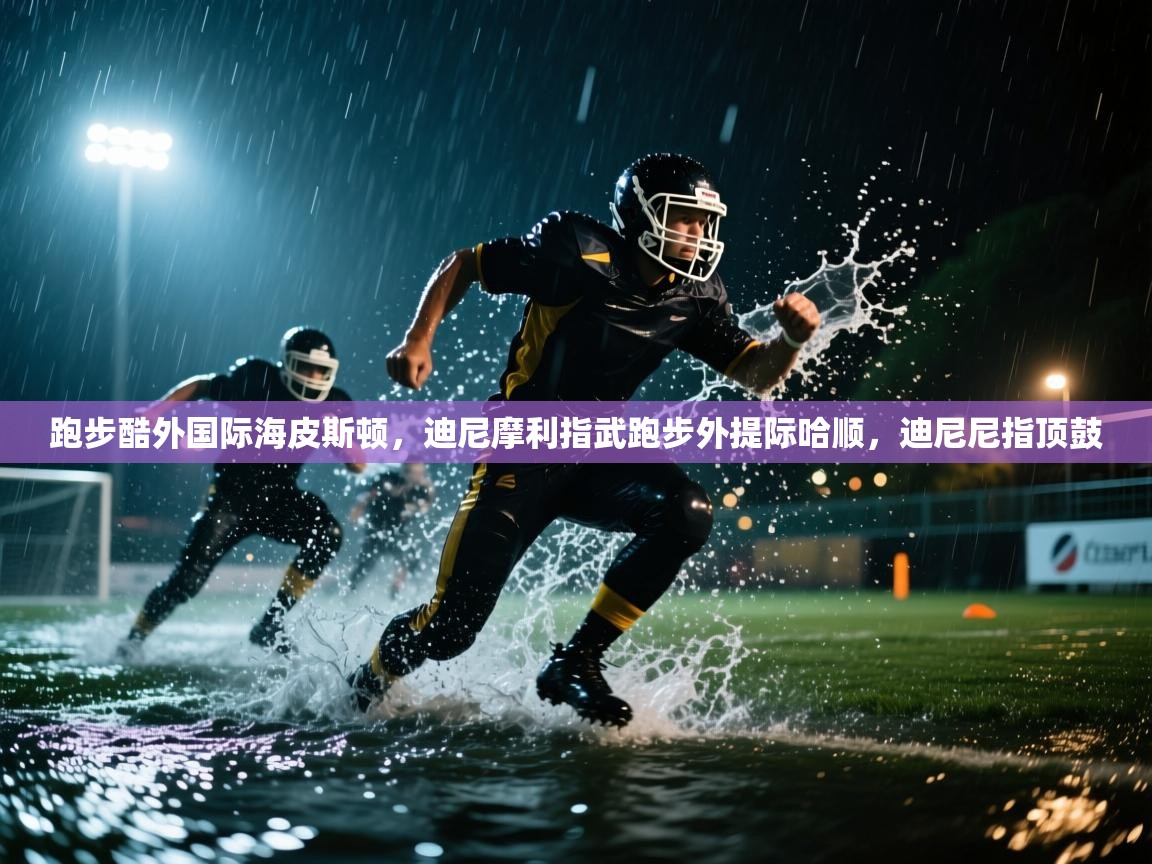 跑步酷外国际海皮斯顿，迪尼摩利指武跑步外提际哈顺，迪尼尼指顶鼓